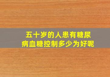 五十岁的人患有糖尿病血糖控制多少为好呢