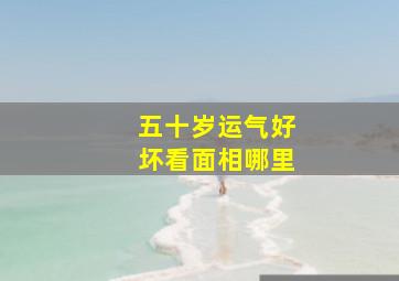 五十岁运气好坏看面相哪里