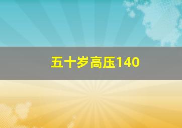 五十岁高压140