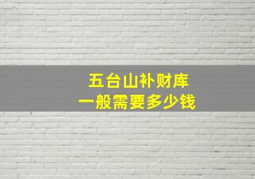 五台山补财库一般需要多少钱