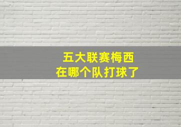 五大联赛梅西在哪个队打球了