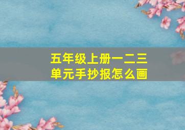 五年级上册一二三单元手抄报怎么画