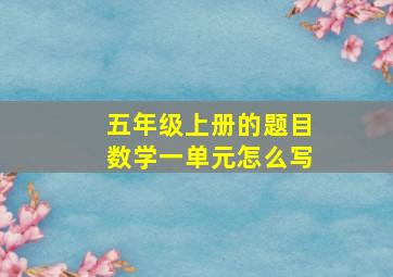 五年级上册的题目数学一单元怎么写