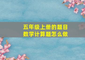 五年级上册的题目数学计算题怎么做