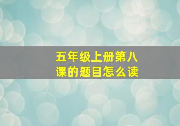 五年级上册第八课的题目怎么读