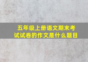 五年级上册语文期末考试试卷的作文是什么题目