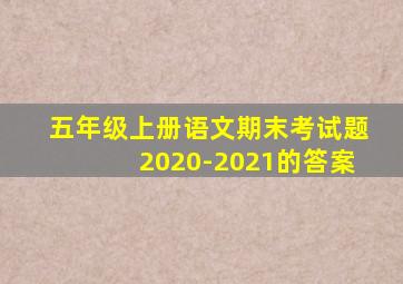 五年级上册语文期末考试题2020-2021的答案