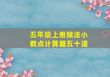 五年级上册除法小数点计算题五十道