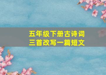 五年级下册古诗词三首改写一篇短文