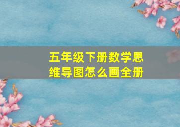 五年级下册数学思维导图怎么画全册