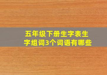 五年级下册生字表生字组词3个词语有哪些