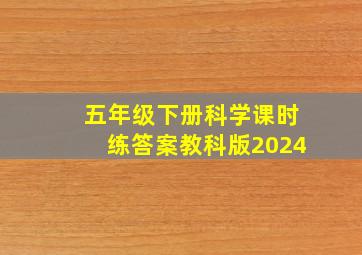 五年级下册科学课时练答案教科版2024