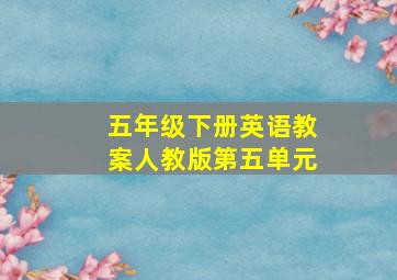 五年级下册英语教案人教版第五单元