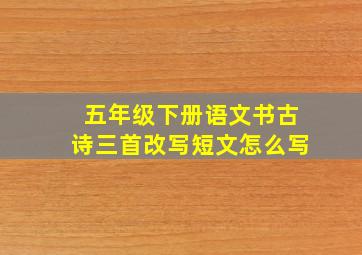 五年级下册语文书古诗三首改写短文怎么写