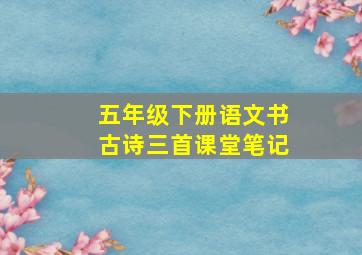 五年级下册语文书古诗三首课堂笔记