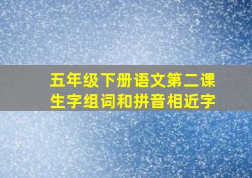 五年级下册语文第二课生字组词和拼音相近字