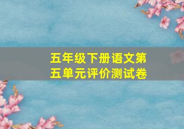 五年级下册语文第五单元评价测试卷