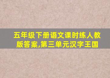 五年级下册语文课时练人教版答案,第三单元汉字王国