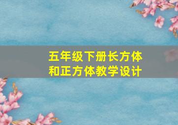 五年级下册长方体和正方体教学设计