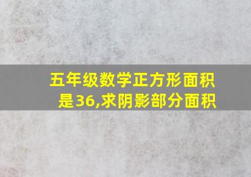 五年级数学正方形面积是36,求阴影部分面积