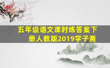 五年级语文课时练答案下册人教版2019学子斋