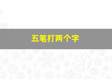 五笔打两个字