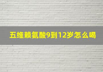 五维赖氨酸9到12岁怎么喝