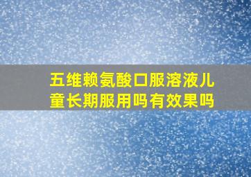 五维赖氨酸口服溶液儿童长期服用吗有效果吗