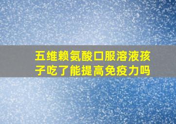 五维赖氨酸口服溶液孩子吃了能提高免疫力吗