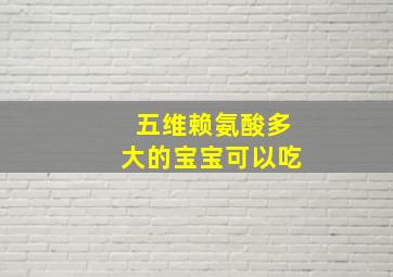 五维赖氨酸多大的宝宝可以吃