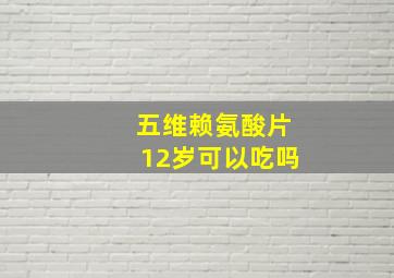 五维赖氨酸片12岁可以吃吗