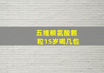 五维赖氨酸颗粒15岁喝几包