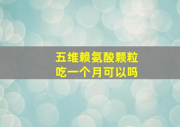 五维赖氨酸颗粒吃一个月可以吗