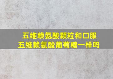 五维赖氨酸颗粒和口服五维赖氨酸葡萄糖一样吗