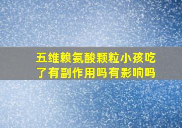 五维赖氨酸颗粒小孩吃了有副作用吗有影响吗