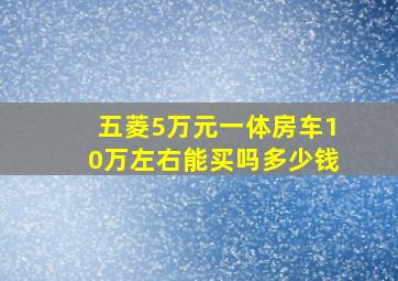 五菱5万元一体房车10万左右能买吗多少钱