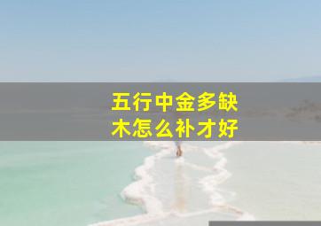 五行中金多缺木怎么补才好