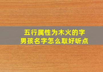 五行属性为木火的字男孩名字怎么取好听点