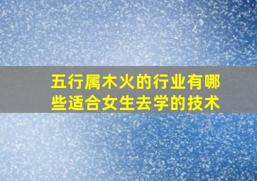 五行属木火的行业有哪些适合女生去学的技术