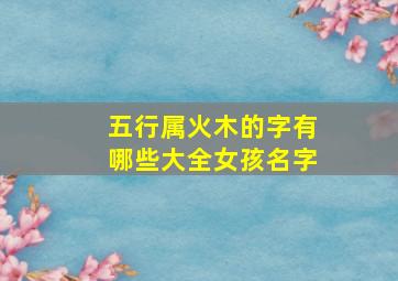 五行属火木的字有哪些大全女孩名字