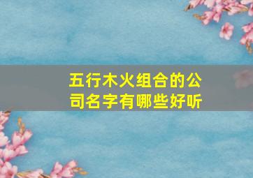 五行木火组合的公司名字有哪些好听