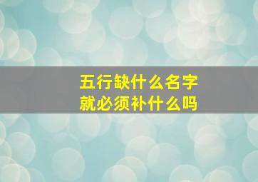 五行缺什么名字就必须补什么吗