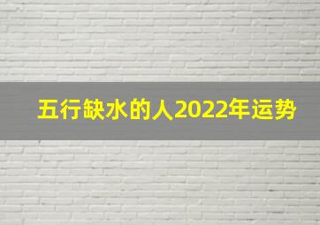 五行缺水的人2022年运势