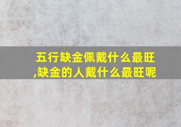 五行缺金佩戴什么最旺,缺金的人戴什么最旺呢