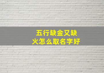 五行缺金又缺火怎么取名字好