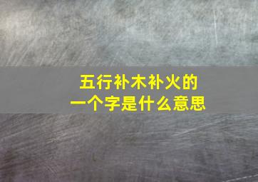 五行补木补火的一个字是什么意思