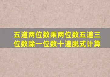 五道两位数乘两位数五道三位数除一位数十道脱式计算