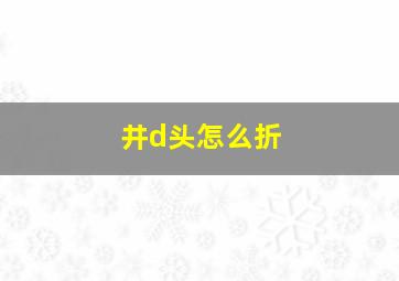 井d头怎么折