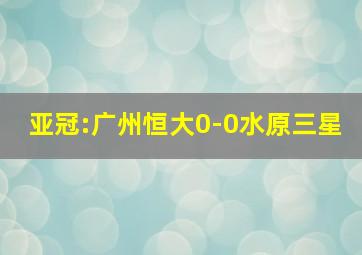 亚冠:广州恒大0-0水原三星