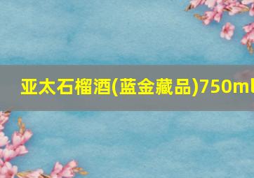 亚太石榴酒(蓝金藏品)750ml